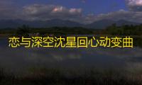 恋与深空沈星回心动变曲复刻活动说明