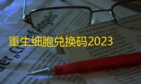 重生细胞兑换码2023最新