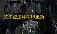 艾尔登法环4.19更新了什么
